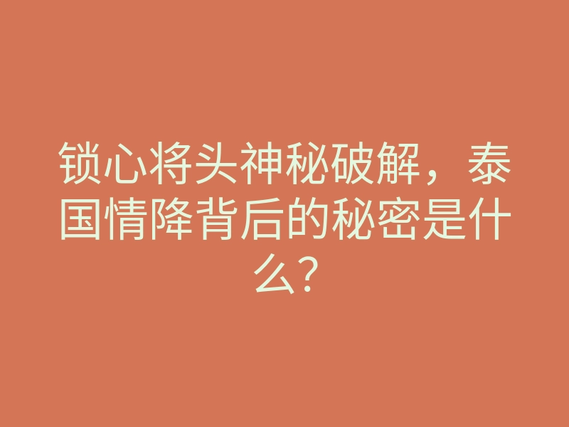 锁心将头神秘破解,泰国情降背后的秘密是什么?