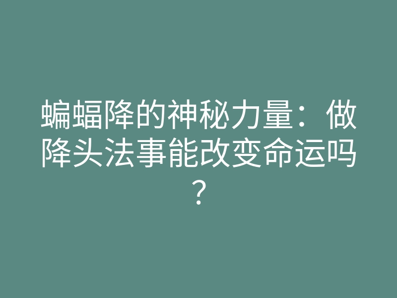 蝙蝠降的神秘力量:做降头法事能改变命运吗?