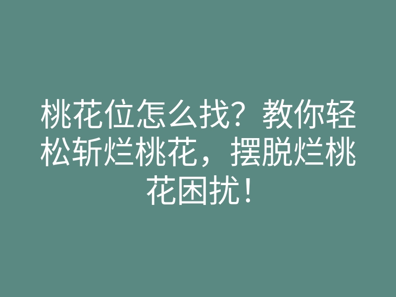桃花位怎么找?教你轻松斩烂桃花,摆脱烂桃花困扰!
