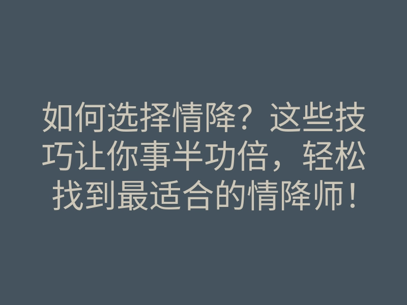 如何选择情降?这些技巧让你事半功倍,轻松找到最适合的情降师!