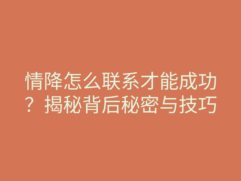 情降怎么联系才能成功？揭秘背后秘密与技巧
