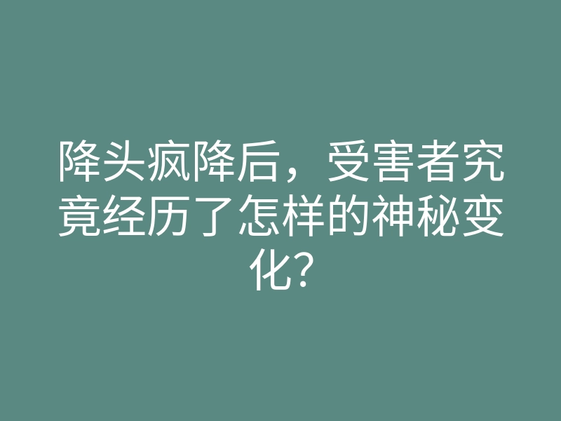 降头疯降后，受害者究竟经历了怎样的神秘变化？