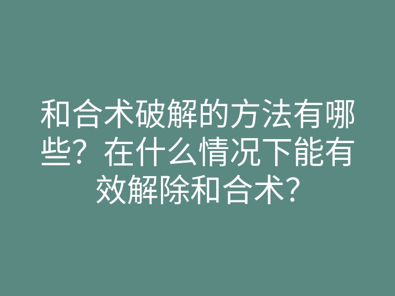和合术破解的方法有哪些?在什么情况下能有效解除和合术?