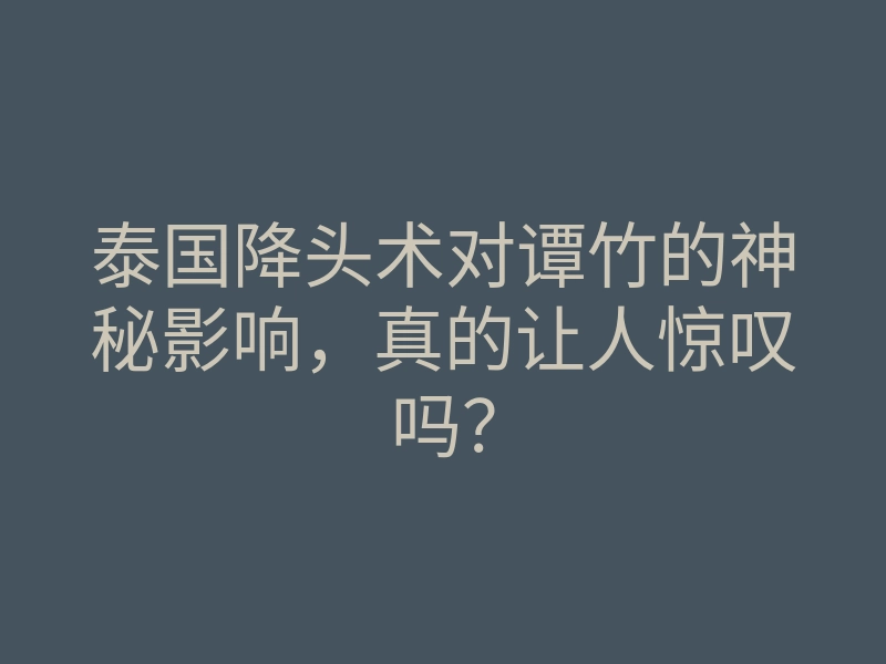 泰国降头术对谭竹的神秘影响，真的让人惊叹吗？