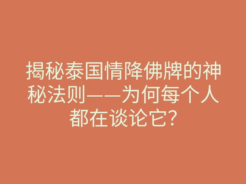 揭秘泰国情降佛牌的神秘法则——为何每个人都在谈论它?