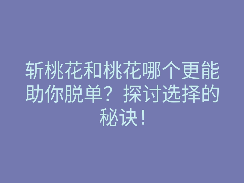 斩桃花和桃花哪个更能助你脱单?探讨选择的秘诀!