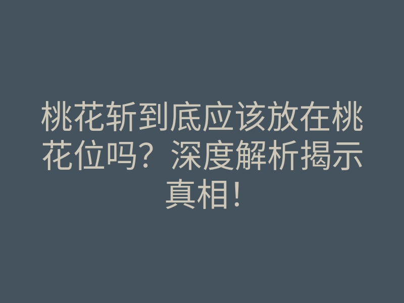 桃花斩到底应该放在桃花位吗?深度解析揭示真相!
