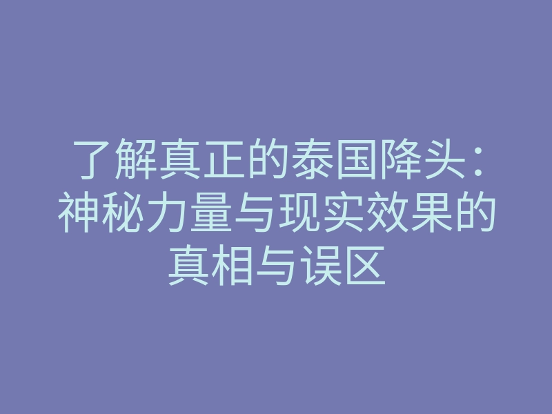 了解真正的泰国降头:神秘力量与现实效果的真相与误区