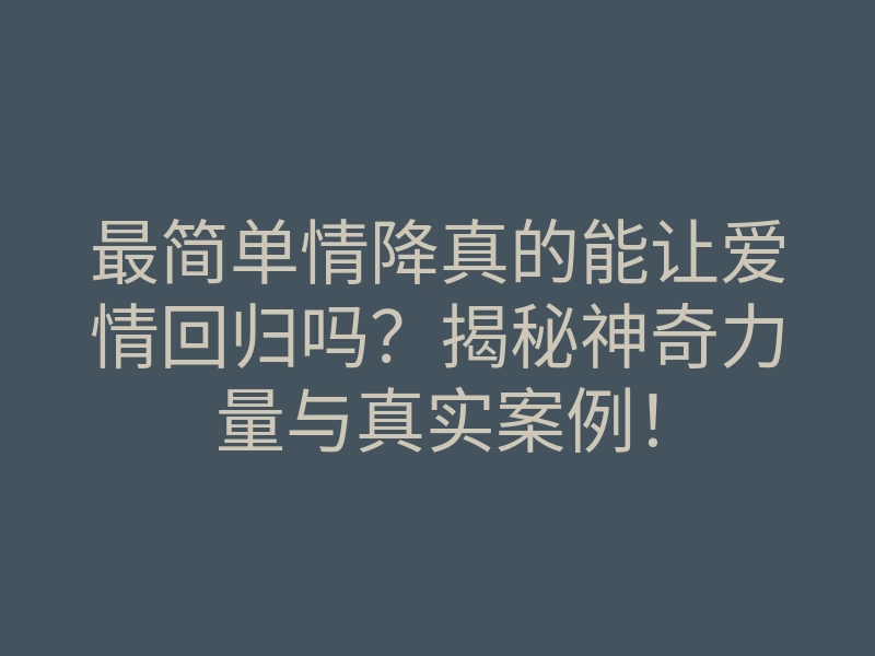 最简单情降真的能让爱情回归吗?揭秘神奇力量与真实案例!