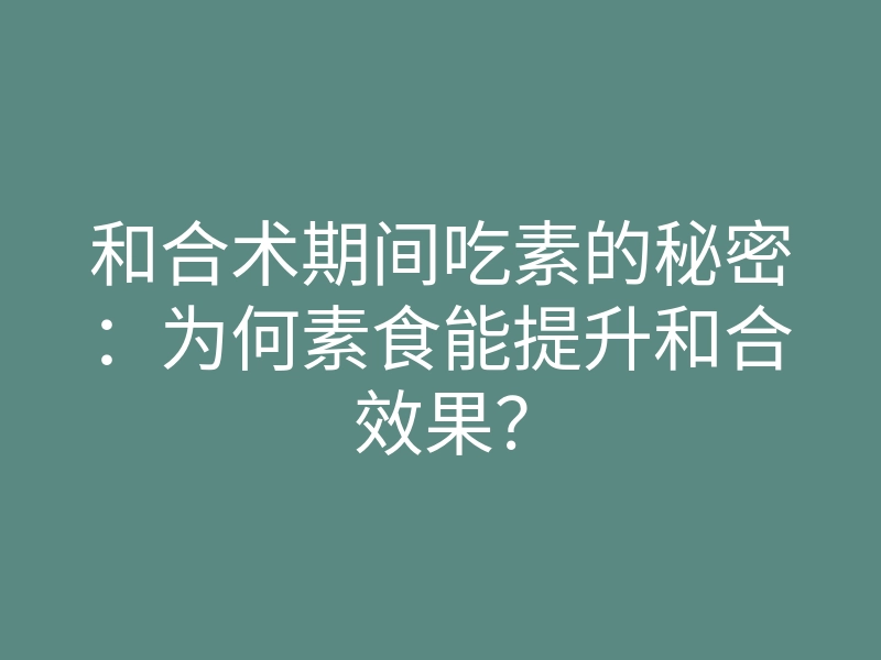 和合术期间吃素的秘密:为何素食能提升和合效果?