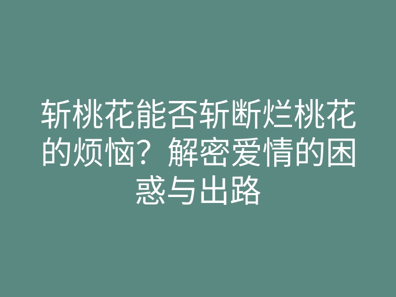 斩桃花能否斩断烂桃花的烦恼？解密爱情的困惑与出路