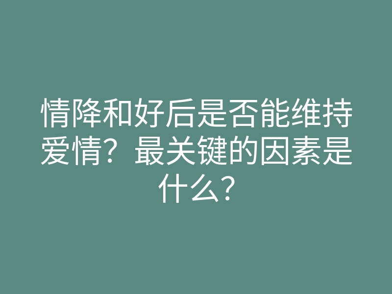 情降和好后是否能维持爱情?最关键的因素是什么?