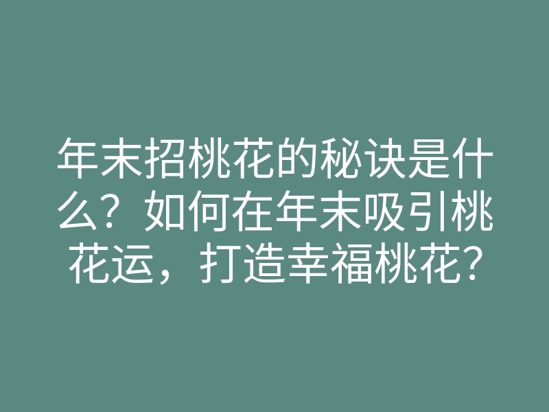 年末招桃花的秘诀是什么？如何在年末吸引桃花运，打造幸福桃花？
