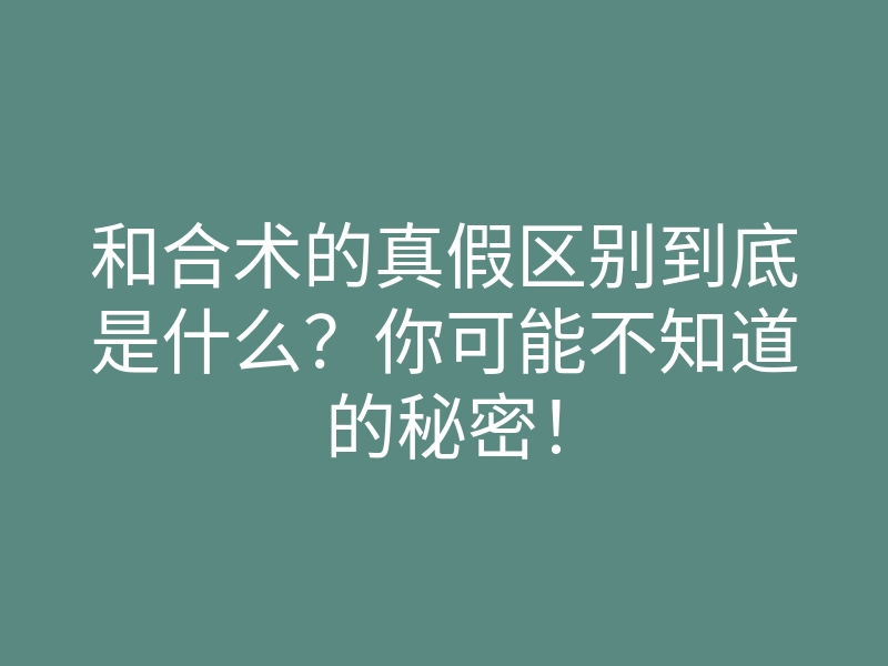 和合术的真假区别到底是什么?你可能不知道的秘密!