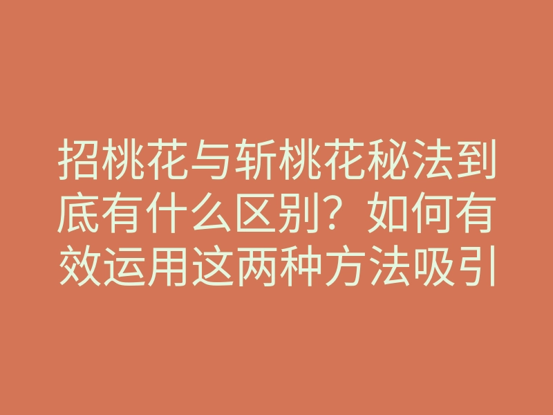 招桃花与斩桃花秘法到底有什么区别?如何有效运用这两种方法吸引缘分?