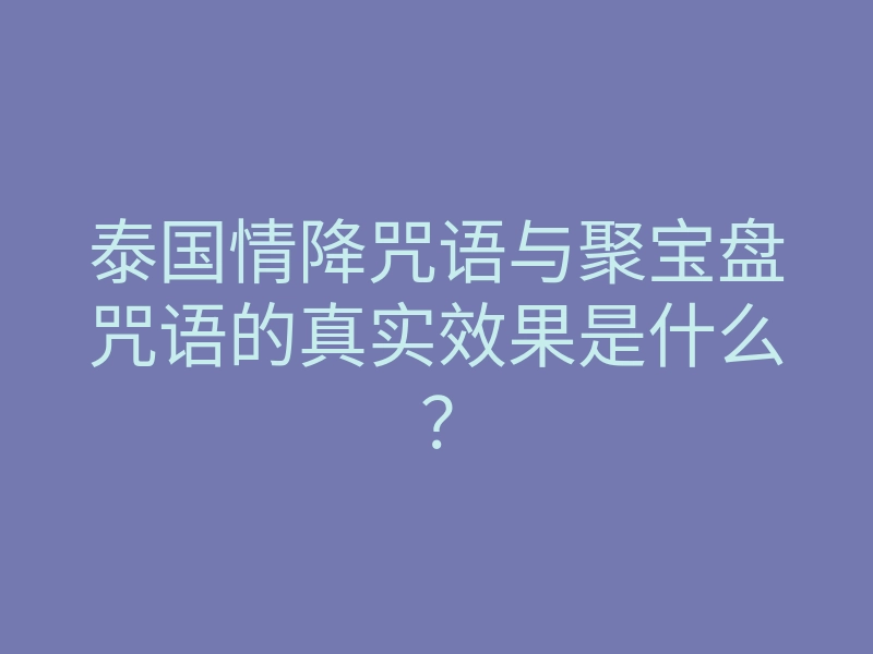 泰国情降咒语与聚宝盘咒语的真实效果是什么?