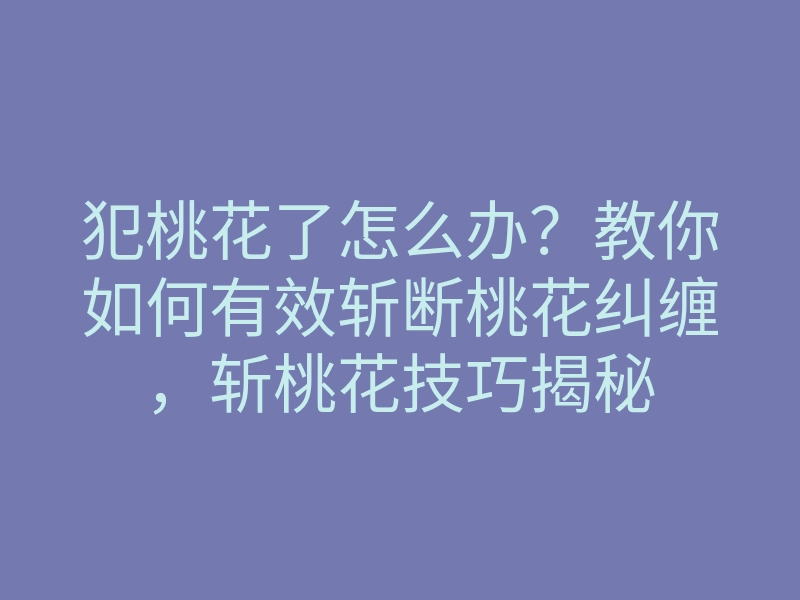 犯桃花了怎么办?教你如何有效斩断桃花纠缠,斩桃花技巧揭秘