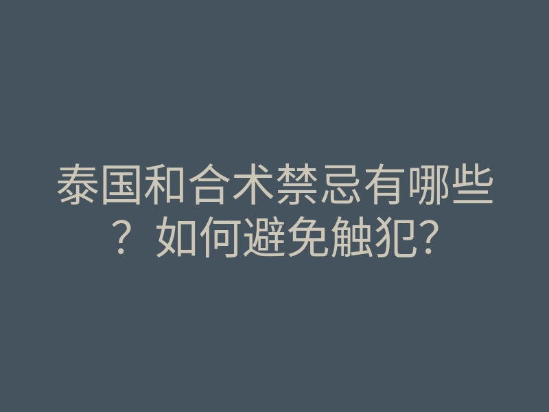 泰国和合术禁忌有哪些?如何避免触犯?