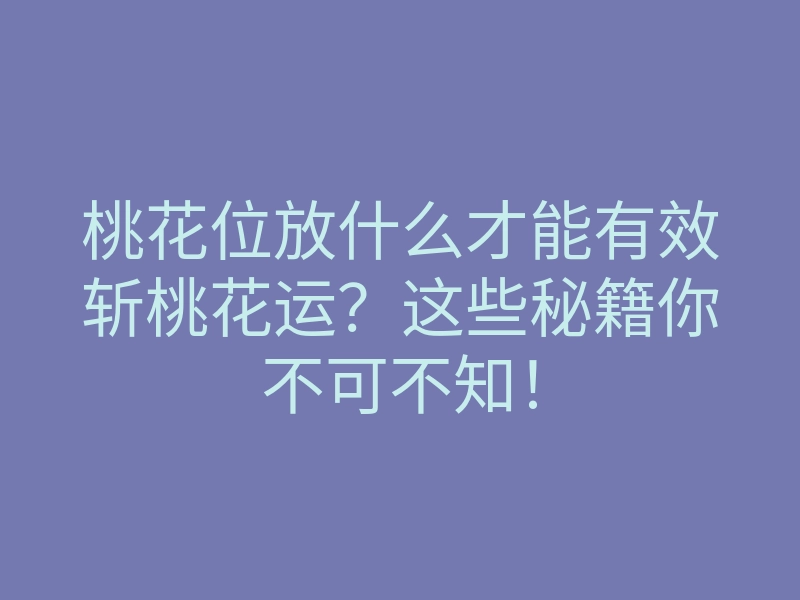 桃花位放什么才能有效斩桃花运?这些秘籍你不可不知!