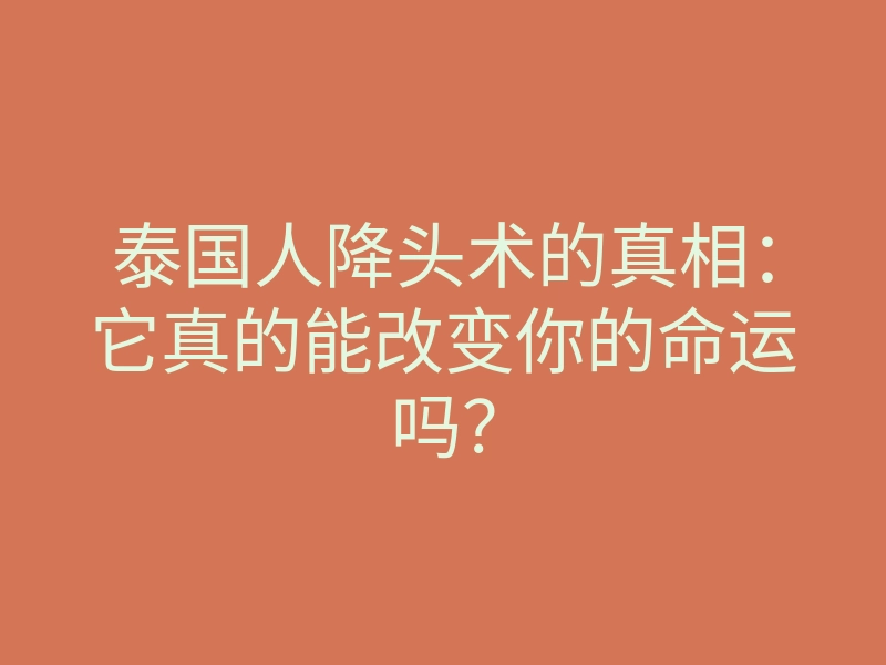 泰国人降头术的真相:它真的能改变你的命运吗?