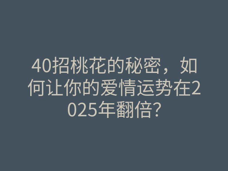 40招桃花的秘密,如何让你的爱情运势在2025年翻倍?