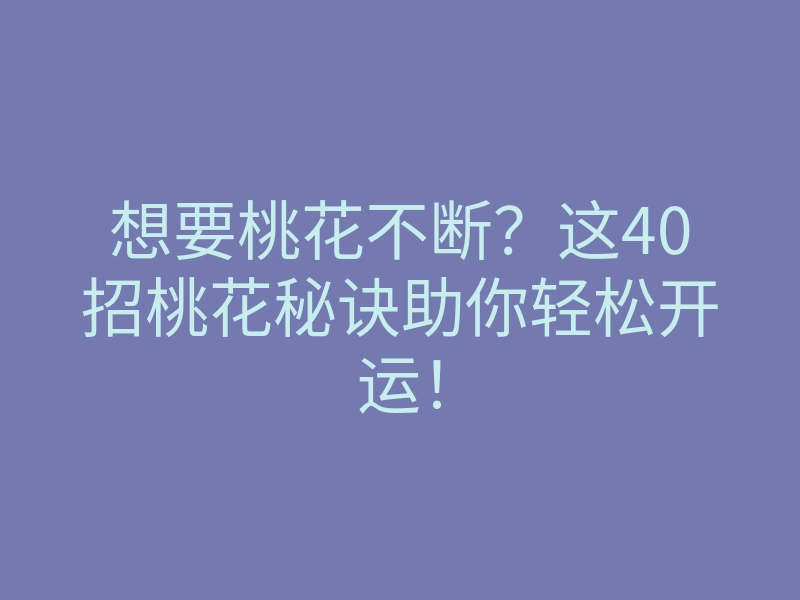想要桃花不断?这40招桃花秘诀助你轻松开运!