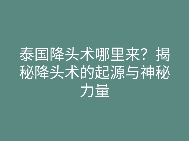 泰国降头术哪里来?揭秘降头术的起源与神秘力量