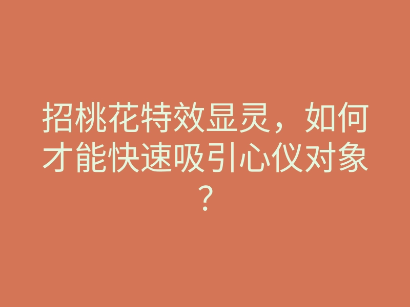 招桃花特效显灵，如何才能快速吸引心仪对象？