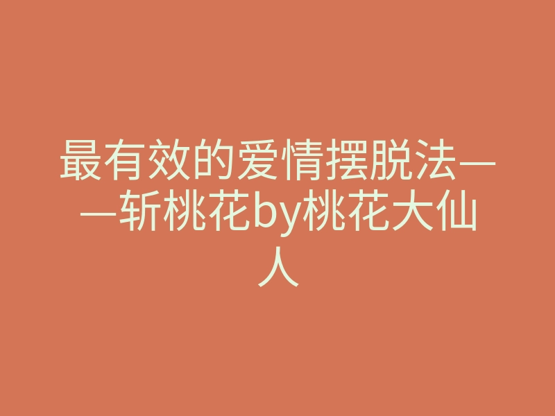 最有效的爱情摆脱法——斩桃花by桃花大仙人