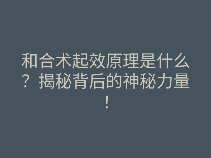 和合术起效原理是什么？揭秘背后的神秘力量！