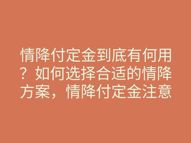 情降付定金到底有何用？如何选择合适的情降方案，情降付定金注意事项