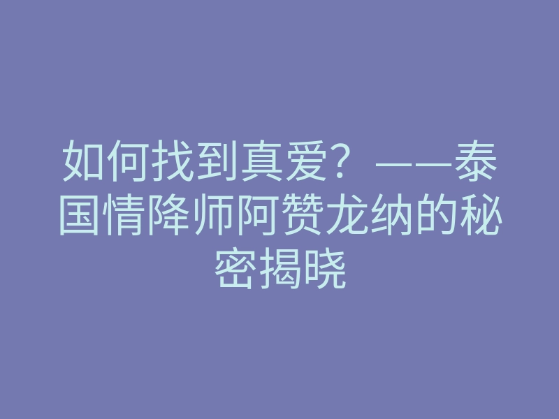 如何找到真爱?——泰国情降师阿赞龙纳的秘密揭晓