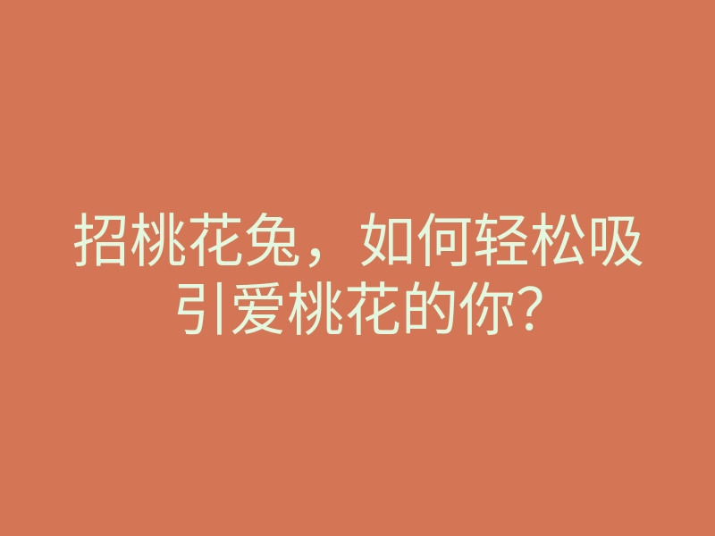 招桃花兔,如何轻松吸引爱桃花的你?