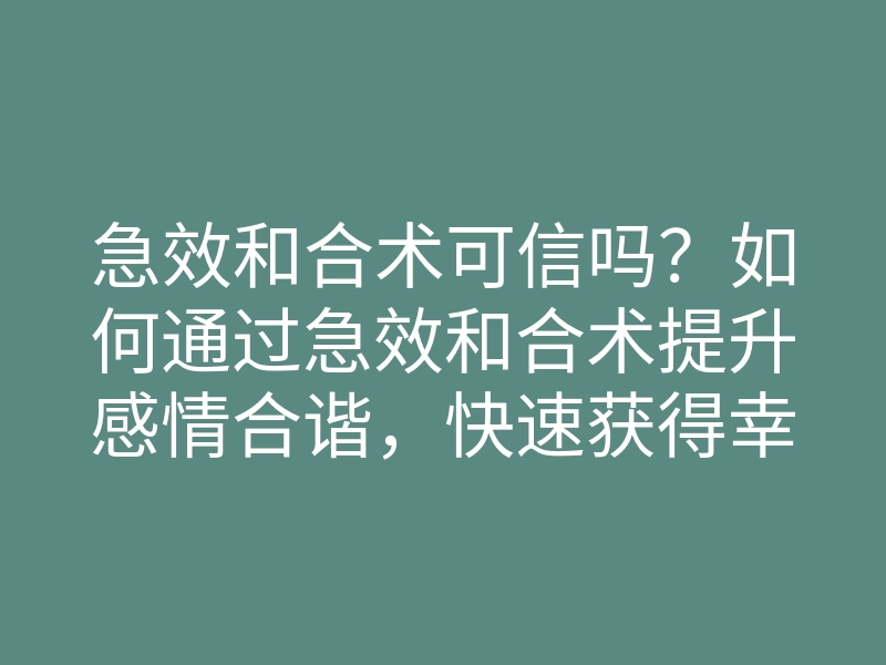 急效和合术可信吗?如何通过急效和合术提升感情合谐,快速获得幸福生活