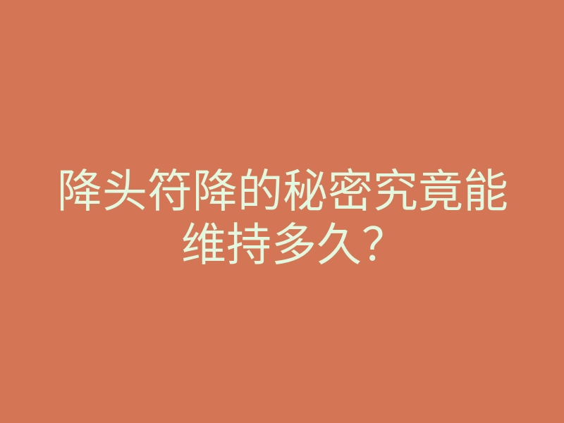 降头符降的秘密究竟能维持多久?