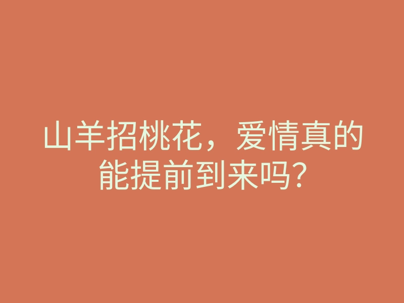山羊招桃花，爱情真的能提前到来吗？