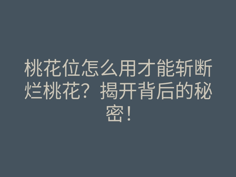 桃花位怎么用才能斩断烂桃花?揭开背后的秘密!