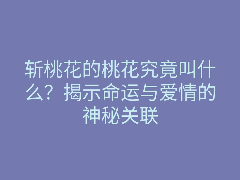 斩桃花的桃花究竟叫什么?揭示命运与爱情的神秘关联