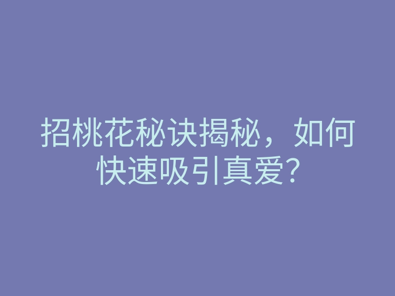 招桃花秘诀揭秘，如何快速吸引真爱？