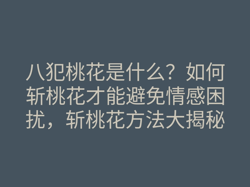 八犯桃花是什么?如何斩桃花才能避免情感困扰,斩桃花方法大揭秘
