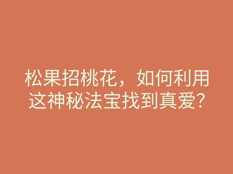 松果招桃花,如何利用这神秘法宝找到真爱?