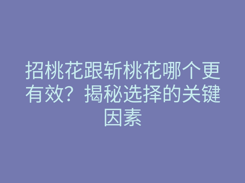 招桃花跟斩桃花哪个更有效?揭秘选择的关键因素