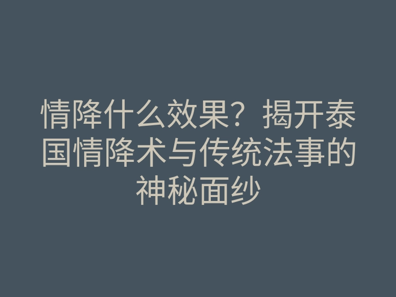 情降什么效果?揭开泰国情降术与传统法事的神秘面纱