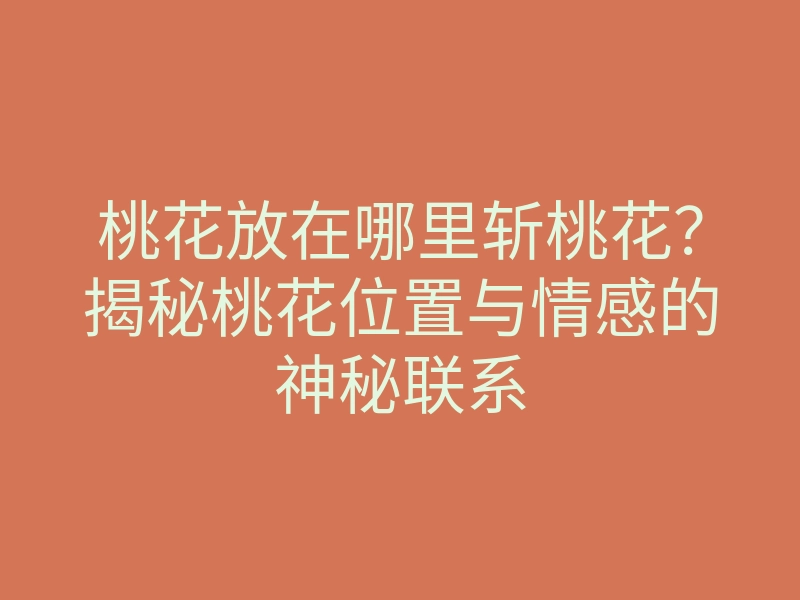 桃花放在哪里斩桃花?揭秘桃花位置与情感的神秘联系