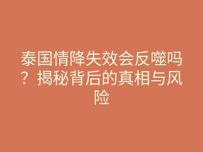 泰国情降失效会反噬吗?揭秘背后的真相与风险