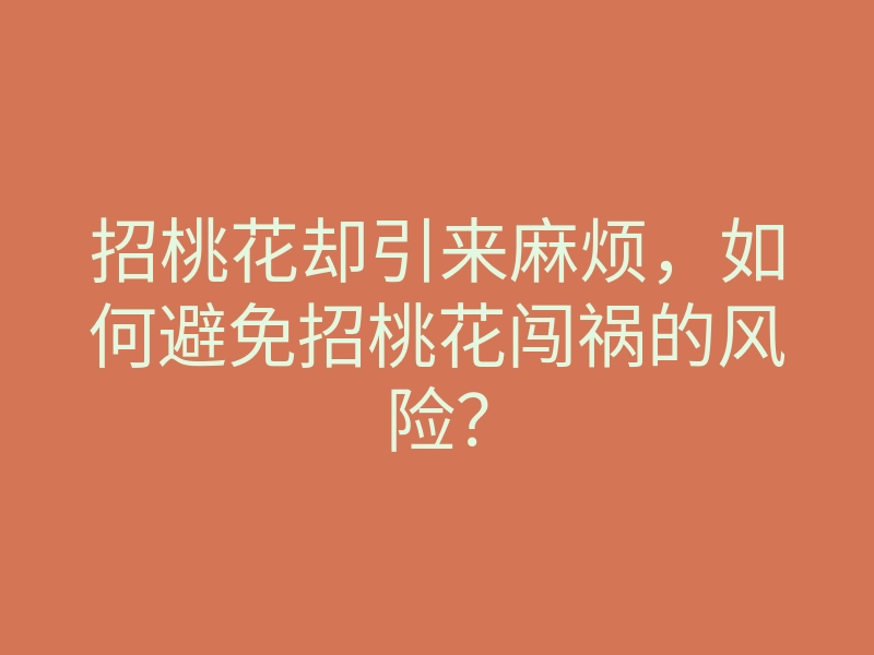 招桃花却引来麻烦,如何避免招桃花闯祸的风险?