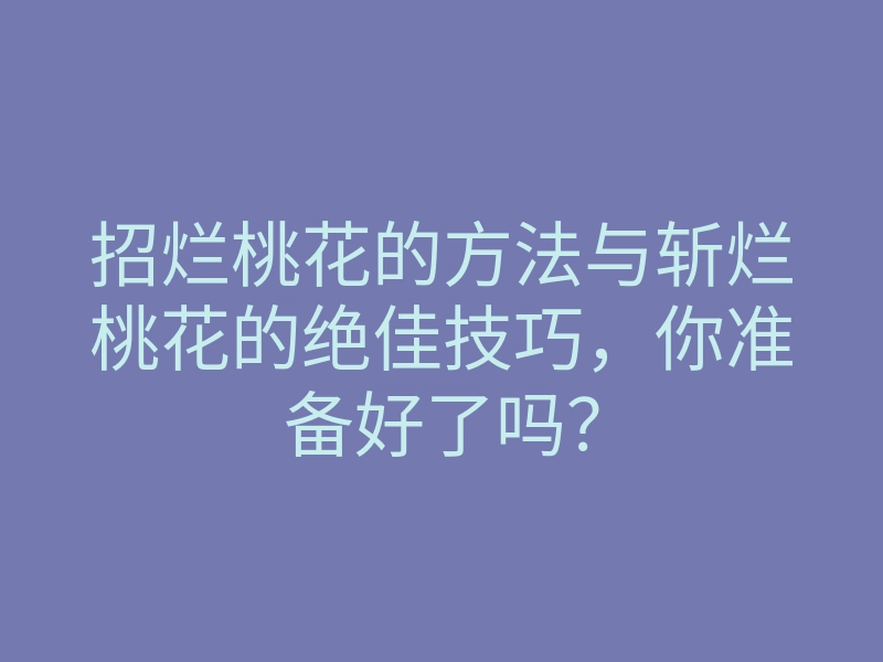 招烂桃花的方法与斩烂桃花的绝佳技巧,你准备好了吗?