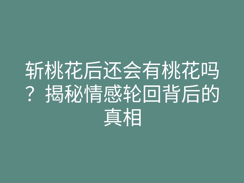 斩桃花后还会有桃花吗？揭秘情感轮回背后的真相