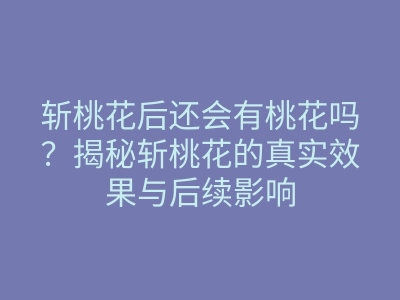 斩桃花后还会有桃花吗?揭秘斩桃花的真实效果与后续影响