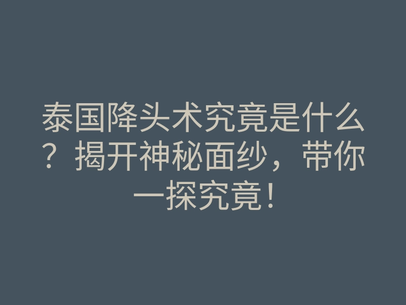 泰国降头术究竟是什么?揭开神秘面纱,带你一探究竟!